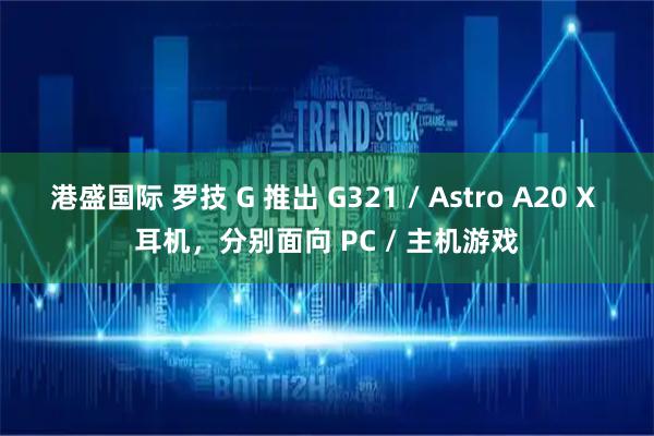 港盛国际 罗技 G 推出 G321 / Astro A20 X 耳机，分别面向 PC / 主机游戏