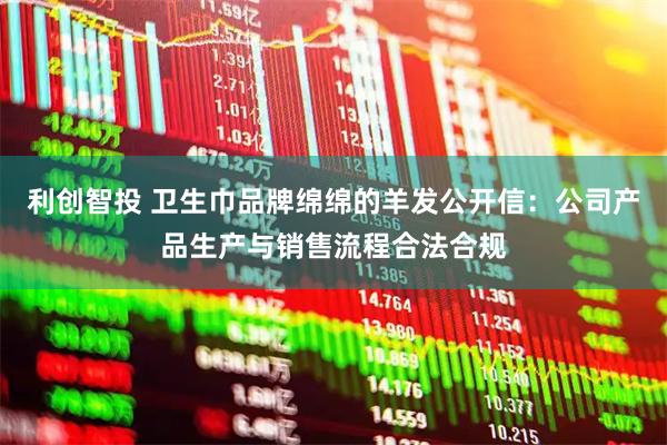 利创智投 卫生巾品牌绵绵的羊发公开信：公司产品生产与销售流程合法合规