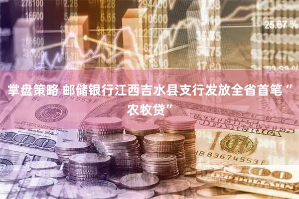 掌盘策略 邮储银行江西吉水县支行发放全省首笔“农牧贷”