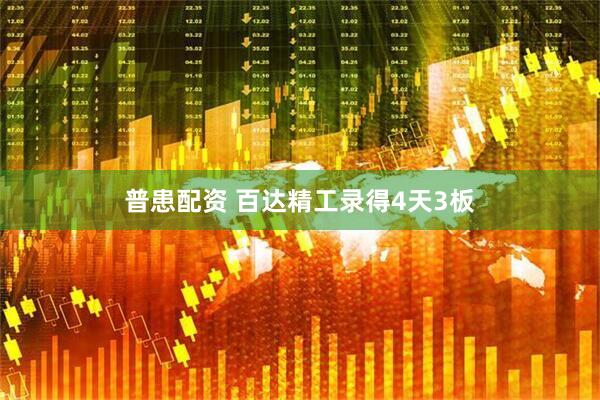 普患配资 百达精工录得4天3板