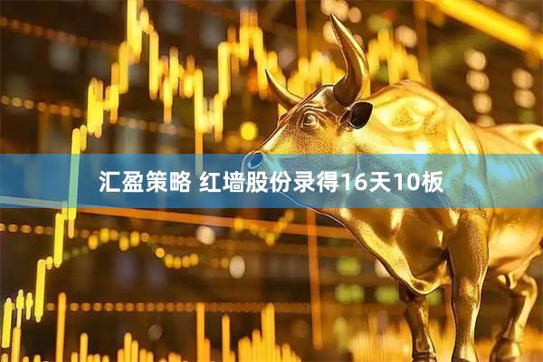 汇盈策略 红墙股份录得16天10板