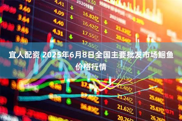 宜人配资 2025年6月8日全国主要批发市场鮰鱼价格行情