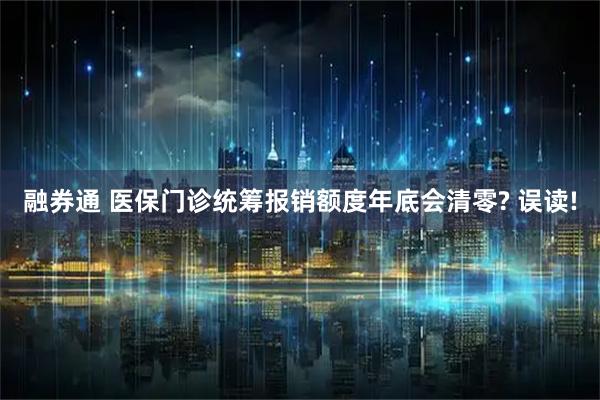 融券通 医保门诊统筹报销额度年底会清零? 误读!