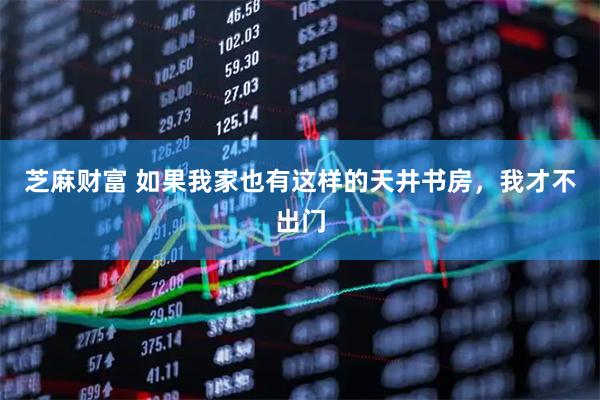 芝麻财富 如果我家也有这样的天井书房，我才不出门