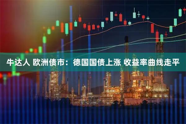 牛达人 欧洲债市：德国国债上涨 收益率曲线走平