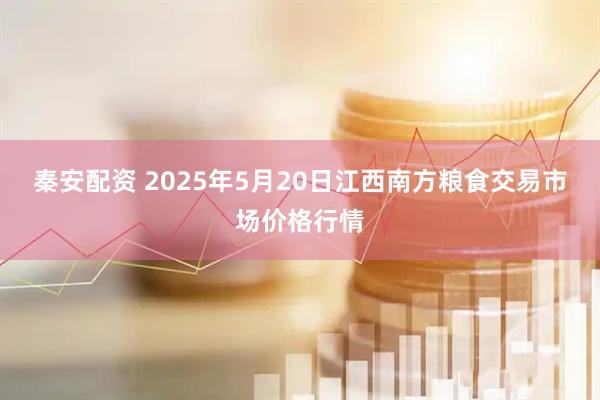秦安配资 2025年5月20日江西南方粮食交易市场价格行情