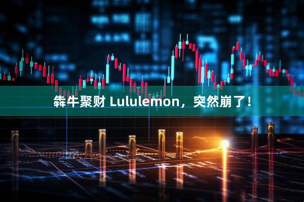 犇牛聚财 Lululemon,突然崩了!