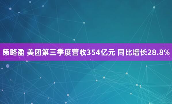 策略盈 美团第三季度营收354亿元 同比增长28.8%
