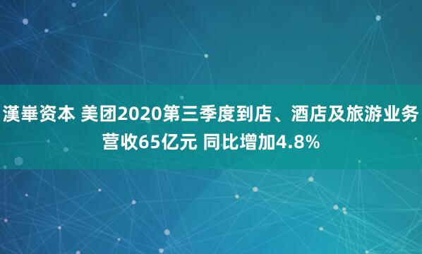 漢崋资本 美团2020第三季度到店、酒店及旅游业务营收65亿元 同比增加4.8%