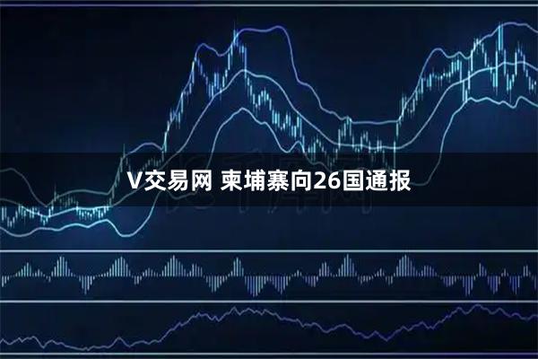V交易网 柬埔寨向26国通报