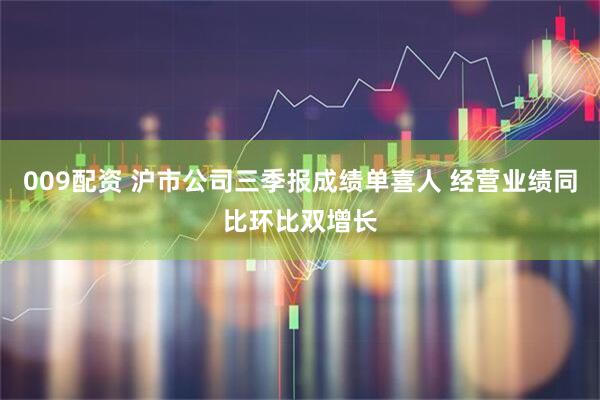 009配资 沪市公司三季报成绩单喜人 经营业绩同比环比双增长