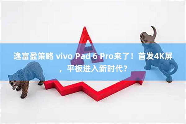 逸富盈策略 vivo Pad 6 Pro来了!首发4K屏,平板进入新时代?