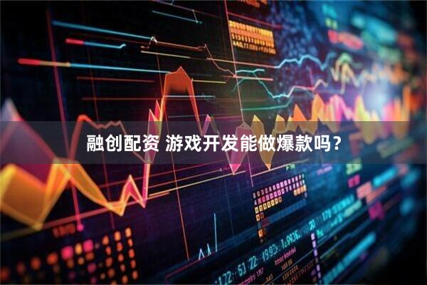 融创配资 游戏开发能做爆款吗？