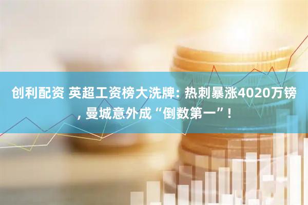 创利配资 英超工资榜大洗牌: 热刺暴涨4020万镑, 曼城意外成“倒数第一”!